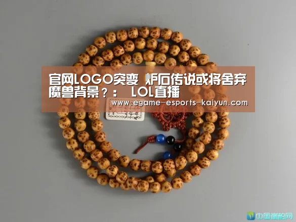 官网LOGO突变 炉石传说或将舍弃魔兽背景？： LOL直播