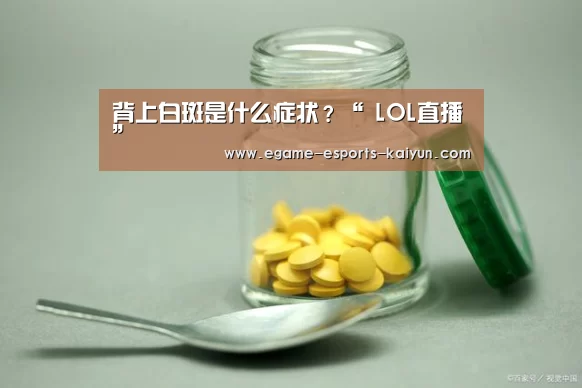 背上白斑是什么症状？“ LOL直播”