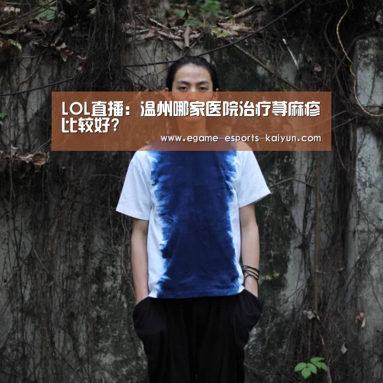  LOL直播：温州哪家医院治疗荨麻疹比较好?