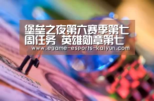 堡垒之夜第六赛季第七周任务 英雄勋章第七周任务“ 电竞官网”